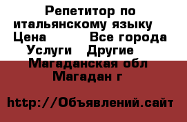 Репетитор по итальянскому языку. › Цена ­ 600 - Все города Услуги » Другие   . Магаданская обл.,Магадан г.